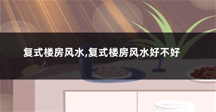 复式楼房风水,复式楼房风水好不好