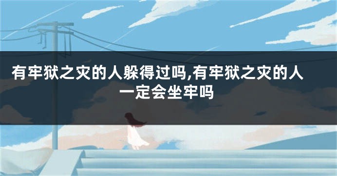 有牢狱之灾的人躲得过吗,有牢狱之灾的人一定会坐牢吗