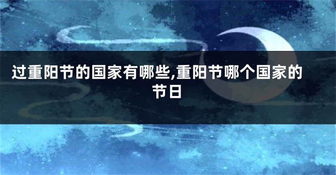 过重阳节的国家有哪些,重阳节哪个国家的节日