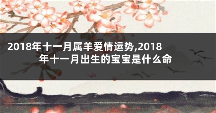 2018年十一月属羊爱情运势,2018年十一月出生的宝宝是什么命