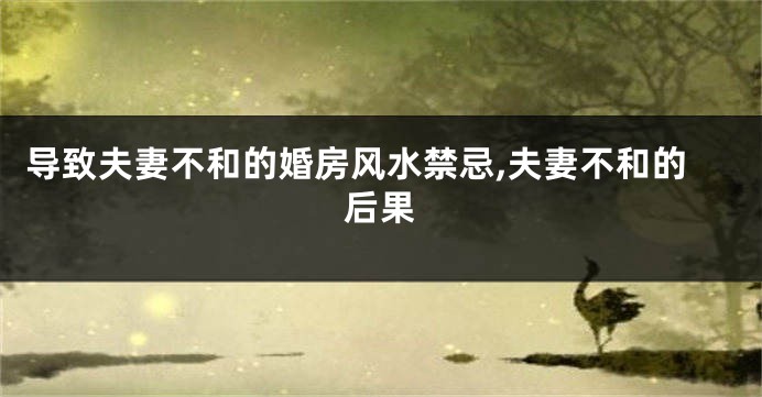 导致夫妻不和的婚房风水禁忌,夫妻不和的后果