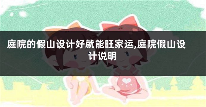 庭院的假山设计好就能旺家运,庭院假山设计说明