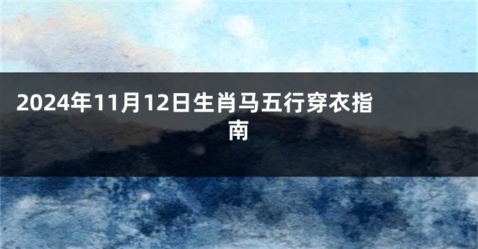 2024年11月12日生肖马五行穿衣指南