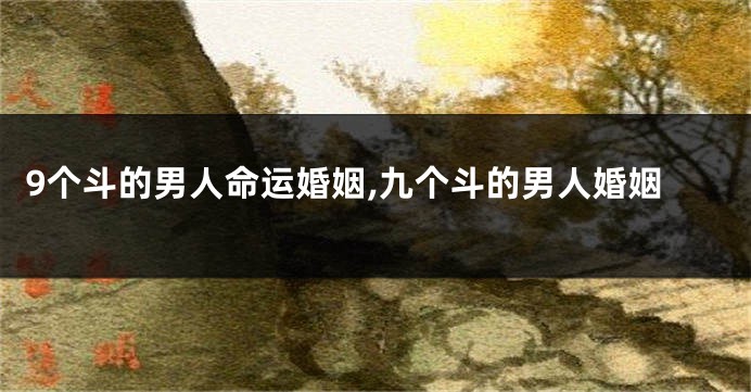 9个斗的男人命运婚姻,九个斗的男人婚姻
