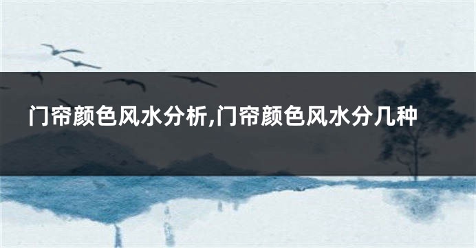 门帘颜色风水分析,门帘颜色风水分几种