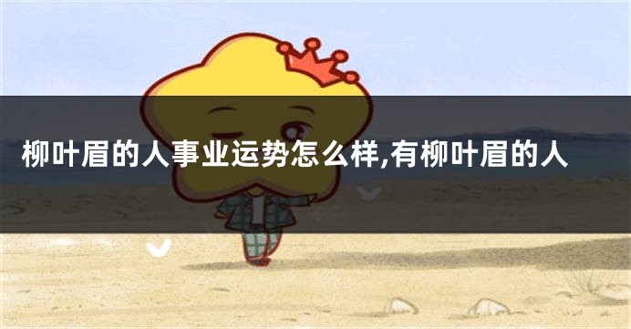 柳叶眉的人事业运势怎么样,有柳叶眉的人
