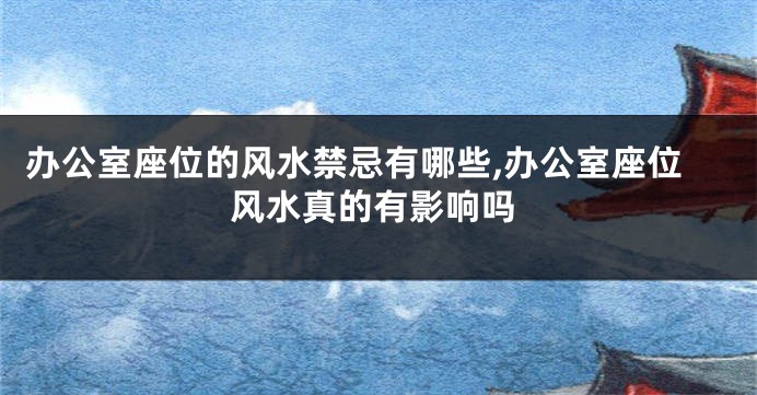 办公室座位的风水禁忌有哪些,办公室座位风水真的有影响吗