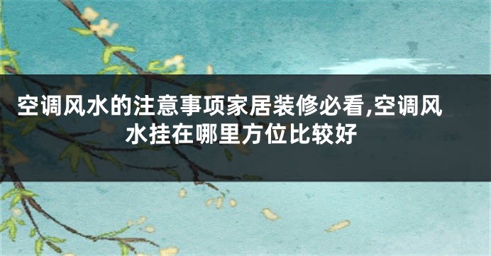 空调风水的注意事项家居装修必看,空调风水挂在哪里方位比较好