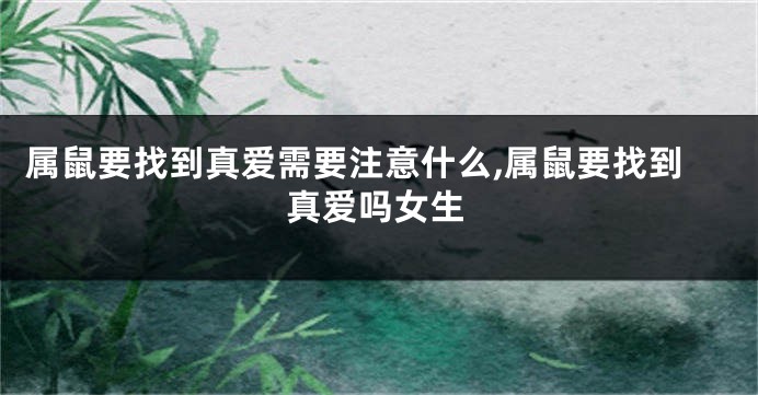 属鼠要找到真爱需要注意什么,属鼠要找到真爱吗女生