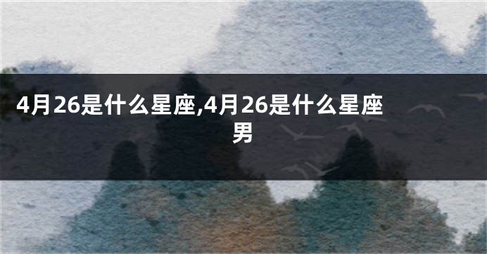 4月26是什么星座,4月26是什么星座男