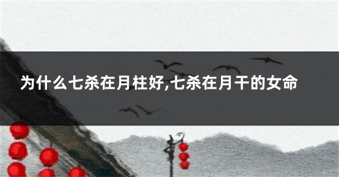 为什么七杀在月柱好,七杀在月干的女命