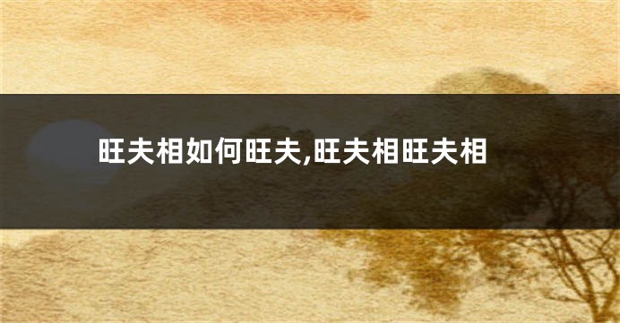 旺夫相如何旺夫,旺夫相旺夫相