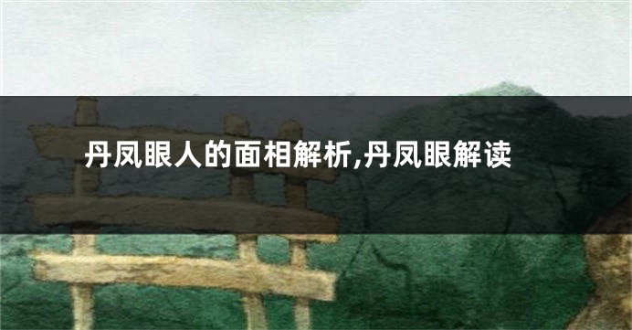 丹凤眼人的面相解析,丹凤眼解读