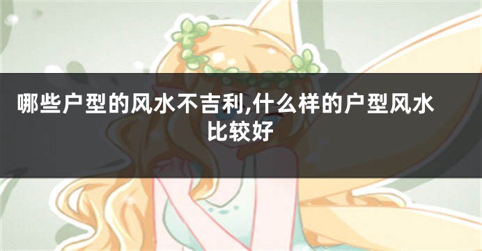 哪些户型的风水不吉利,什么样的户型风水比较好
