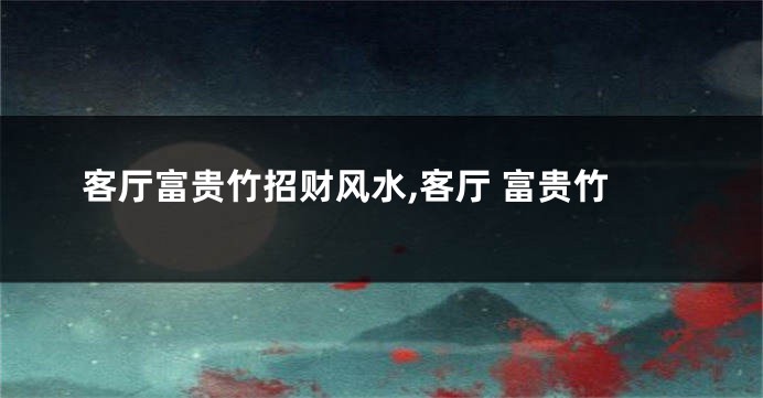 客厅富贵竹招财风水,客厅 富贵竹