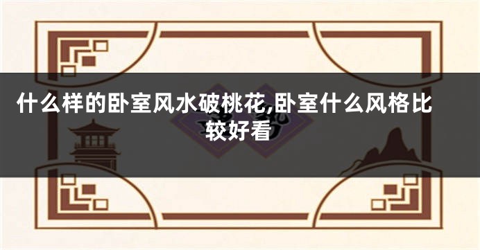 什么样的卧室风水破桃花,卧室什么风格比较好看