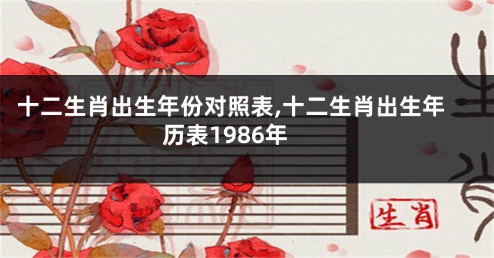 十二生肖出生年份对照表,十二生肖出生年历表1986年
