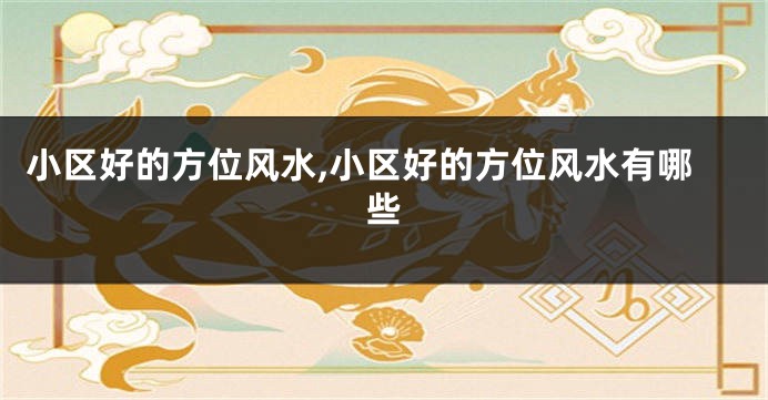 小区好的方位风水,小区好的方位风水有哪些
