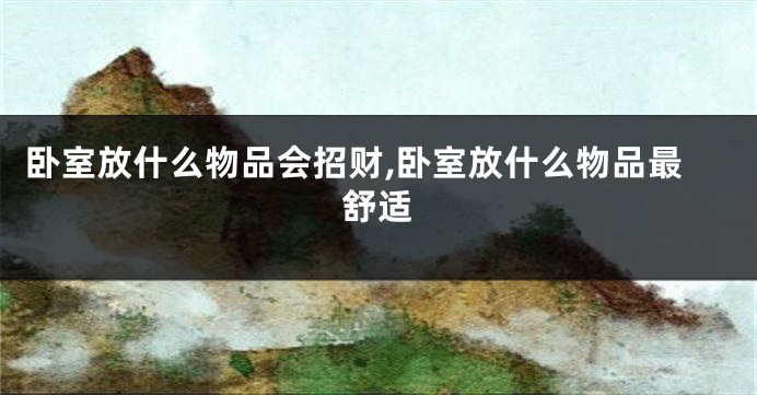 卧室放什么物品会招财,卧室放什么物品最舒适