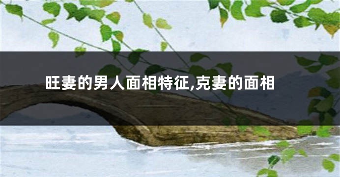旺妻的男人面相特征,克妻的面相