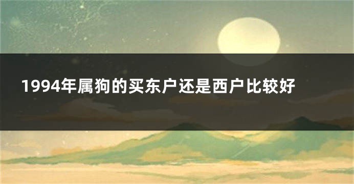 1994年属狗的买东户还是西户比较好