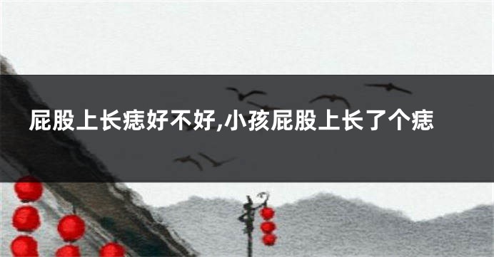 屁股上长痣好不好,小孩屁股上长了个痣
