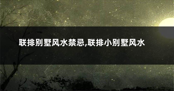 联排别墅风水禁忌,联排小别墅风水