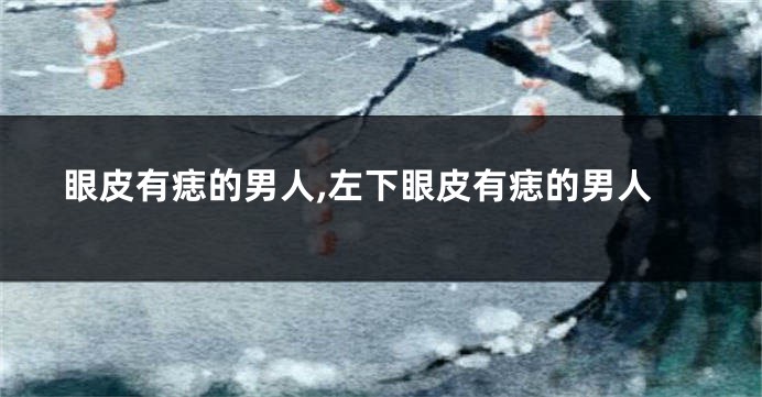 眼皮有痣的男人,左下眼皮有痣的男人