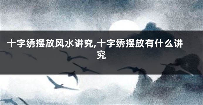 十字绣摆放风水讲究,十字绣摆放有什么讲究
