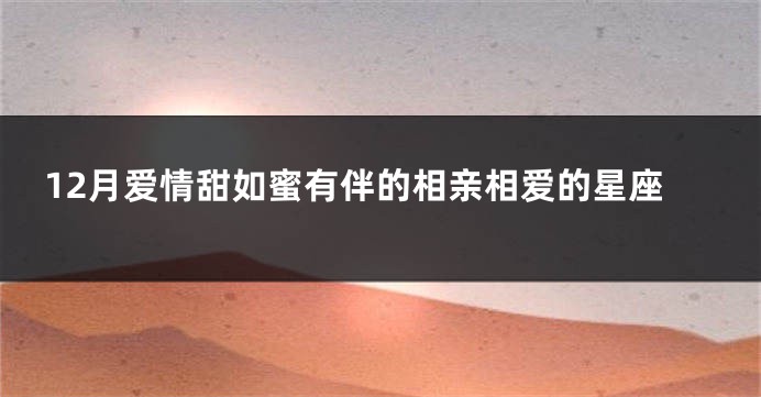 12月爱情甜如蜜有伴的相亲相爱的星座