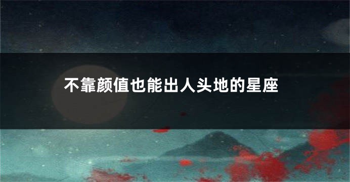 不靠颜值也能出人头地的星座