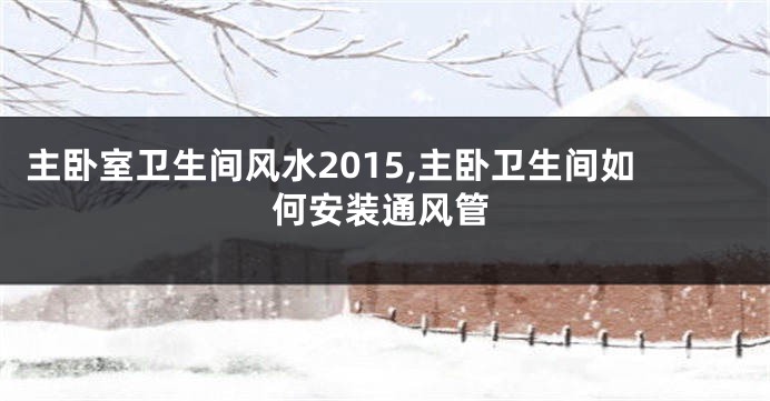 主卧室卫生间风水2015,主卧卫生间如何安装通风管