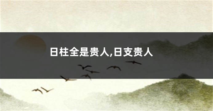 日柱全是贵人,日支贵人