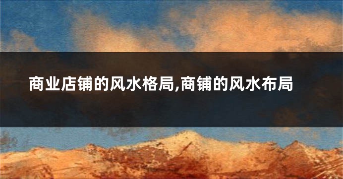 商业店铺的风水格局,商铺的风水布局