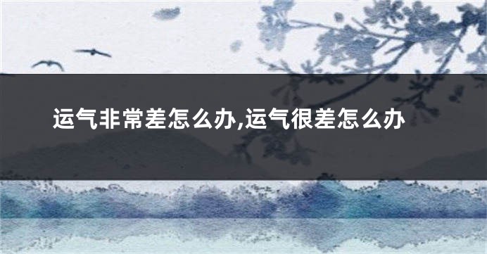 运气非常差怎么办,运气很差怎么办