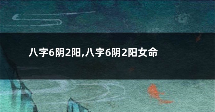 八字6阴2阳,八字6阴2阳女命