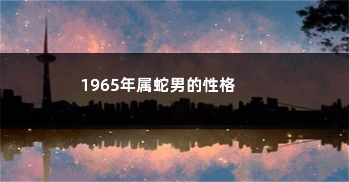 1965年属蛇男的性格