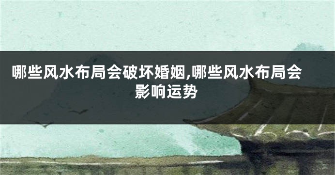 哪些风水布局会破坏婚姻,哪些风水布局会影响运势