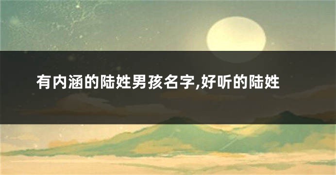 有内涵的陆姓男孩名字,好听的陆姓