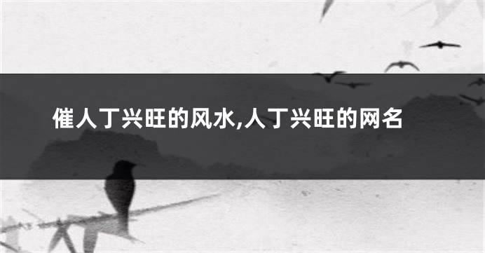 催人丁兴旺的风水,人丁兴旺的网名