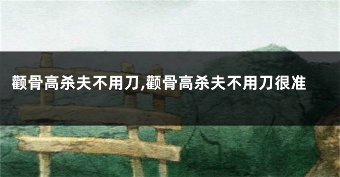 颧骨高杀夫不用刀,颧骨高杀夫不用刀很准
