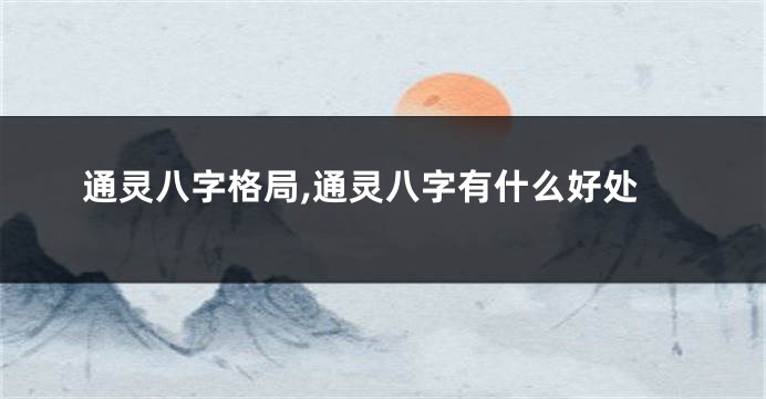 通灵八字格局,通灵八字有什么好处