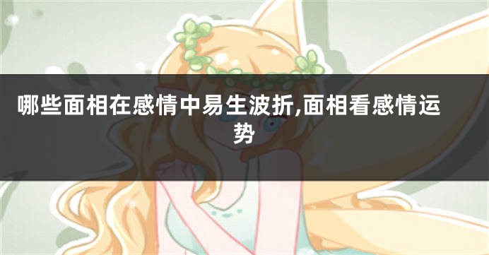哪些面相在感情中易生波折,面相看感情运势