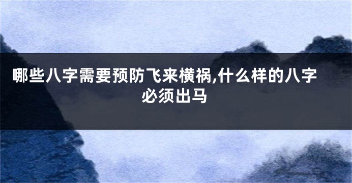 哪些八字需要预防飞来横祸,什么样的八字必须出马