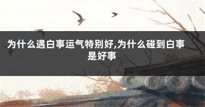 为什么遇白事运气特别好,为什么碰到白事是好事