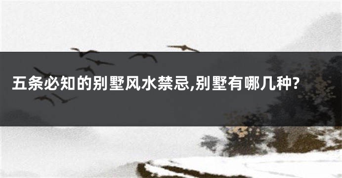五条必知的别墅风水禁忌,别墅有哪几种?