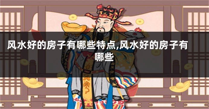 风水好的房子有哪些特点,风水好的房子有哪些