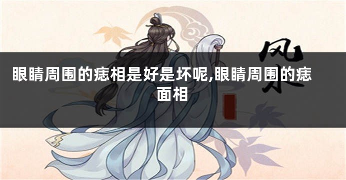 眼睛周围的痣相是好是坏呢,眼睛周围的痣面相