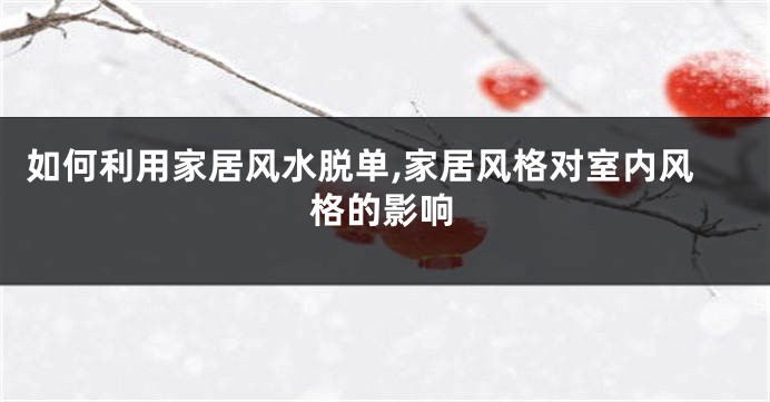如何利用家居风水脱单,家居风格对室内风格的影响