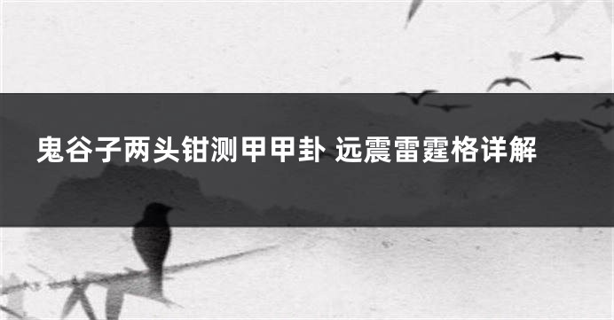 鬼谷子两头钳测甲甲卦 远震雷霆格详解